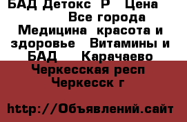 БАД Детокс -Р › Цена ­ 1 167 - Все города Медицина, красота и здоровье » Витамины и БАД   . Карачаево-Черкесская респ.,Черкесск г.